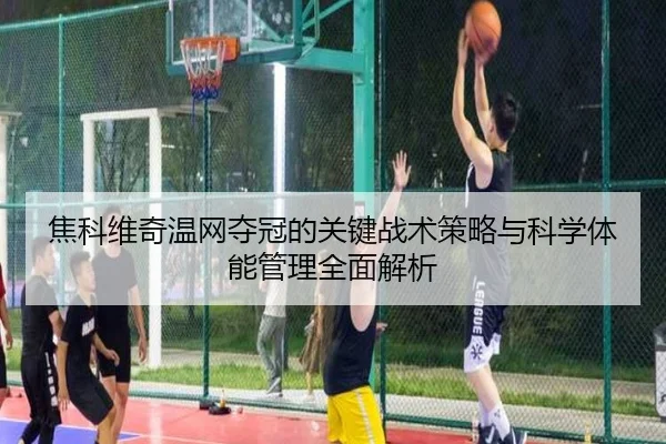 焦科维奇温网夺冠的关键战术策略与科学体能管理全面解析（BWIN SPORTS）